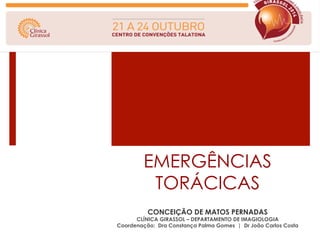 EMERGÊNCIAS 
TORÁCICAS 
CONCEIÇÃO DE MATOS PERNADAS 
CLÍNICA GIRASSOL – DEPARTAMENTO DE IMAGIOLOGIA 
Coordenação: Dra Constança Palma Gomes | Dr João Carlos Costa 
 