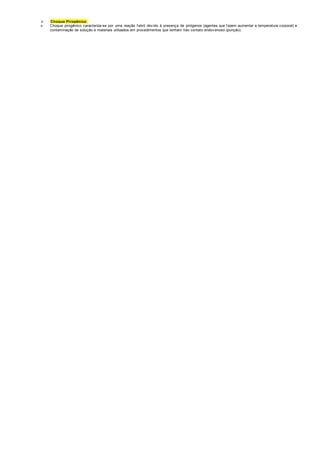  Choque Pirogênico: 
 Choque pirogênico caracteriza-se por uma reação f ebril dev ido à presença de pirógenos (agentes que f azem aumentar a temperatura corporal) e 
contaminação de solução e materiais utilizados em procedimentos que tenham tido contato endov enoso (punção). 
 