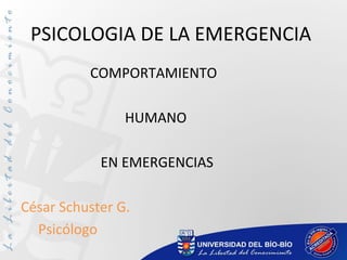 PSICOLOGIA DE LA EMERGENCIA
COMPORTAMIENTO
HUMANO
EN EMERGENCIAS
César Schuster G.
Psicólogo
 