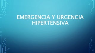 EMERGENCIA Y URGENCIA
HIPERTENSIVA
 
