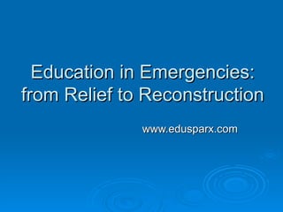Education in Emergencies: from Relief to Reconstruction www.edusparx.com 