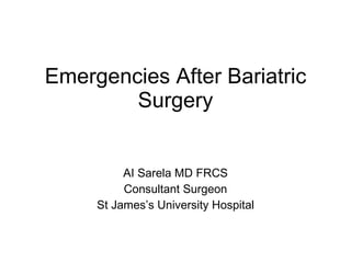 Emergencies After Bariatric Surgery AI Sarela MD FRCS Consultant Surgeon St James ’s University Hospital 
