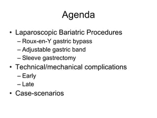 Agenda Laparoscopic Bariatric Procedures Roux-en-Y gastric bypass Adjustable gastric band Sleeve gastrectomy Technical/mechanical complications Early Late Case-scenarios 