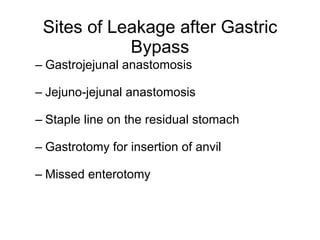 Sites of Leakage after Gastric Bypass Gastrojejunal anastomosis Jejuno-jejunal anastomosis Staple line on the residual stomach Gastrotomy for insertion of anvil Missed enterotomy 