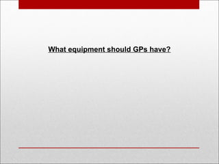 What equipment should GPs have?
 