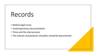 Records
• Medico legal issues
• Contemporanous documentation
• Times and the intervensions
• The anterior and posterior shoulders should be documented
 