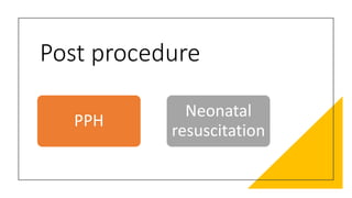Post procedure
PPH
Neonatal
resuscitation
 