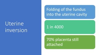 Uterine
inversion
Folding of the fundus
into the uterine cavity
1 in 4000
70% placenta still
attached
 