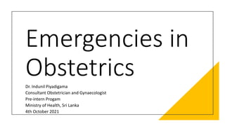 Emergencies in
Obstetrics
Dr. Indunil Piyadigama
Consultant Obstetrician and Gynaecologist
Pre-intern Progam
Ministry of Health, Sri Lanka
4th October 2021
 