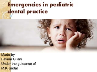 Emergencies in pediatric 
dental practice 
Made by 
Fatima Gilani 
Under the guidance of 
M.K.Jindal 
 