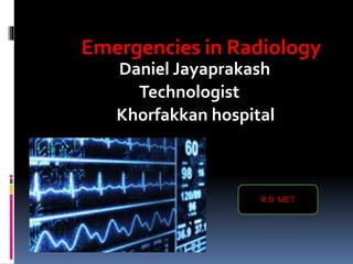 Emergencies in Radiology
Daniel Jayaprakash
Technologist
Khorfakkan hospital
R D MET
 