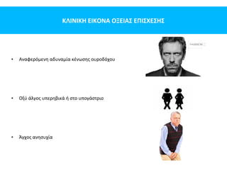 ΚΛΙΝΙΚΗ ΕΙΚΟΝΑ ΟΞΕΙΑΣ ΕΠΙΣΧΕΣΗΣ
• Αναφερόμενη αδυναμία κένωσης ουροδόχου
• Οξύ άλγος υπερηβικά ή στο υπογάστριο
• Άγχος ανησυχία
 