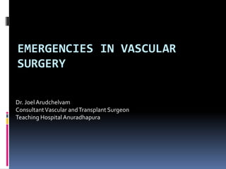 EMERGENCIES IN VASCULAR
SURGERY
Dr. JoelArudchelvam
ConsultantVascular andTransplant Surgeon
Teaching HospitalAnuradhapura
 