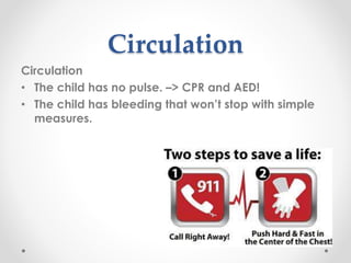 Circulation
Circulation
• The child has no pulse. –> CPR and AED!
• The child has bleeding that won’t stop with simple
measures.
 