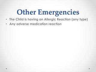 Other Emergencies
• The Child is having an Allergic Reaction (any type)
• Any adverse medication reaction
 