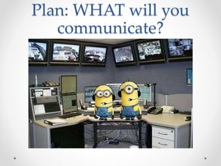 Plan: WHAT will you
communicate?
 