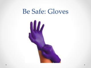 Be Safe: Gloves
 