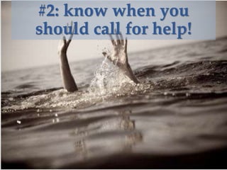 #2: know when you
should call for help!
 