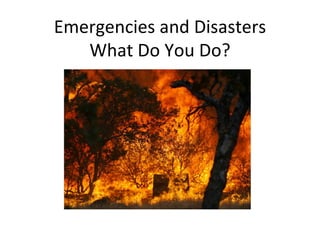 Emergencies and Disasters What Do You Do? 