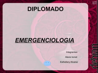 Integrantes:
Alexis bonet
Esthefany Alvarez
DIPLOMADO
EMERGENCIOLOGIA
 