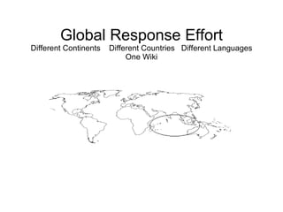 Global Response Effort Different Continents  Different Countries  Different Languages One Wiki 