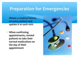 Preparation for Emergencies
∗ Obtain a medical history
on every patient and
update it at each visit.
∗ When confirming
appointments, remind
patients to take their
normal medications on
the day of their
appointment
 