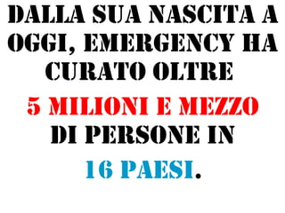 Dalla sua nascita a
oggi, Emergency ha
curato oltre
5 milioni e mezzo
di persone in
16 Paesi.

 