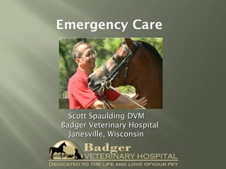 Scott Spaulding DVMScott Spaulding DVM
Badger Veterinary HospitalBadger Veterinary Hospital
Janesville, WisconsinJanesville, Wisconsin
Emergency Care
 
