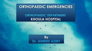 ORTHOPAEDIC EMERGENCIES
ORTHOPAEDIC DEPARTMENT
KHOULA HOSPITAL
By
Dr. AHMED AZMY
 