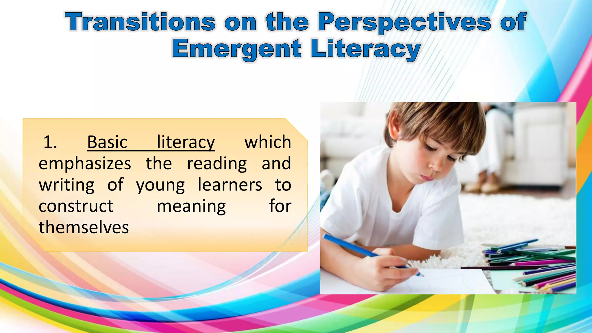 1. Basic literacy which
emphasizes the reading and
writing of young learners to
construct meaning for
themselves
 