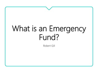 What is an Emergency
Fund?
Robert Gill
 