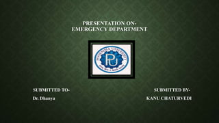 PRESENTATION ON-
EMERGENCY DEPARTMENT
SUBMITTED TO- SUBMITTED BY-
Dr. Dhanya KANU CHATURVEDI
 
