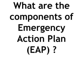 What are the
components of
Emergency
Action Plan
(EAP) ?
 
