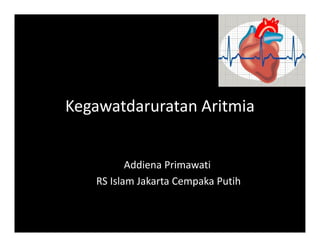 Kegawatdaruratan Aritmia
Addiena Primawati
RS Islam Jakarta Cempaka Putih
 