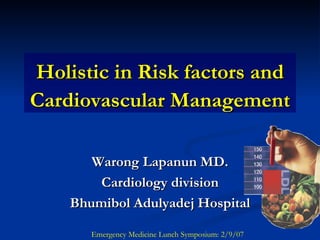 Holistic in Risk factors and Cardiovascular Management Warong Lapanun MD. Cardiology division Bhumibol Adulyadej Hospital Emergency Medicine Lunch Symposium: 2/9/07 