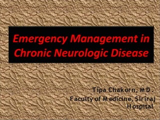 Emergency Management in
Chronic Neurologic Disease

                 Tipa Chak orn, M D .
          Faculty of M edicine, Siriraj
                             H ospital
 
