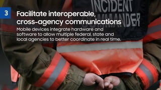 3 Facilitate interoperable,
cross-agency communications
Mobile devices integrate hardware and
software to allow multiple f...