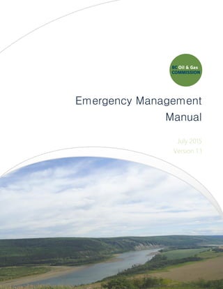 BC Oil & Gas Commission 1
Emergency Management
Manual
July 2015
Version 1.1
 