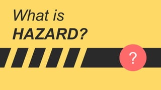 What is
HAZARD?
?
 