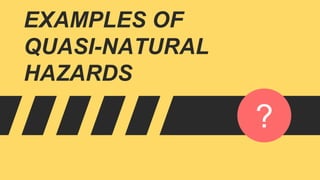 EXAMPLES OF
QUASI-NATURAL
HAZARDS
?
 