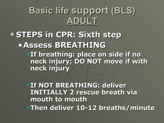 Basic life  support  (BLS) ADULT <ul><li>STEPS in CPR: Sixth step </li></ul><ul><ul><li>Assess BREATHING </li></ul></ul><u...