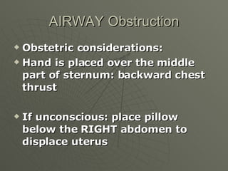 AIRWAY Obstruction <ul><li>Obstetric considerations: </li></ul><ul><li>Hand is placed over the middle part of sternum: bac...