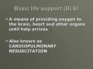 Basic life support (BLS) <ul><li>A means of providing oxygen to the brain, heart and other organs until help arrives </li>...