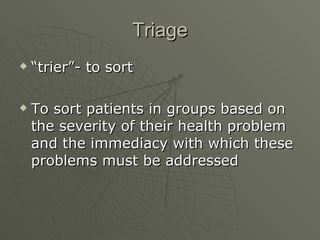 Triage <ul><li>“ trier”- to sort </li></ul><ul><li>To sort patients in groups based on the severity of their health proble...