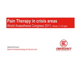 Pain Therapy in crisis areas
World Anaesthesia Congress 2011, Rome 11-15 April




Medical Division/
Board of Anaesthesiology & Intensive care
 