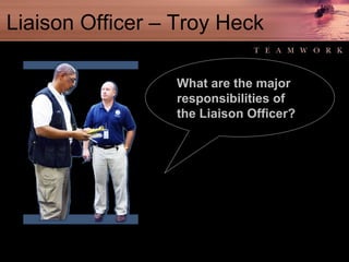 Liaison Officer – Troy Heck What are the major responsibilities of the Liaison Officer? 