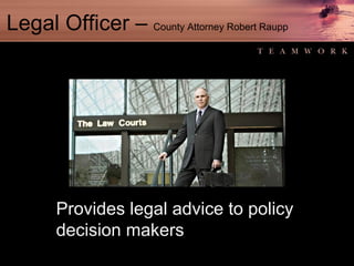 Legal Officer –  County Attorney Robert Raupp Provides legal advice to policy decision makers 