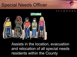 Special Needs Officer Assists in the location, evacuation and relocation of all special needs residents within the County 