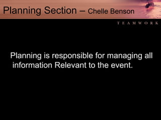 Planning Section –  Chelle Benson Planning is responsible for managing all information Relevant to the event. 