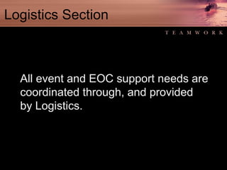 Logistics Section All event and EOC support needs are coordinated through, and provided by Logistics. 